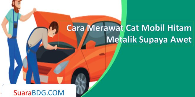 Cara Merawat Cat Mobil Hitam Metalik Supaya Awet