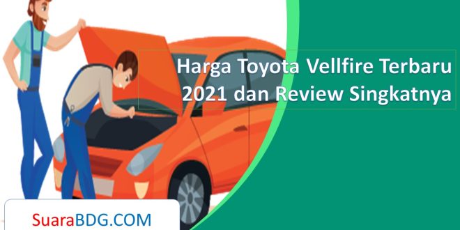 Harga Toyota Vellfire Terbaru 2021 dan Review Singkatnya
