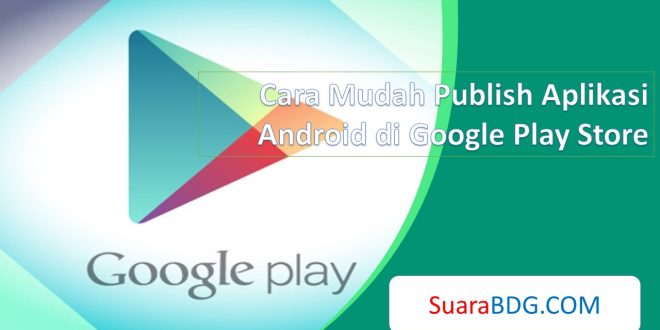 Cara Mudah Submit Aplikasi Android di Google Play Store